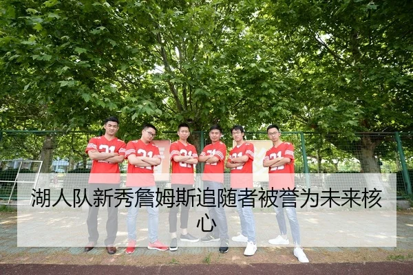 湖人队新秀詹姆斯追随者被誉为未来核心