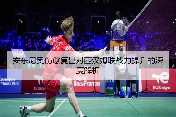 安东尼奥伤愈复出对西汉姆联战力提升的深度解析