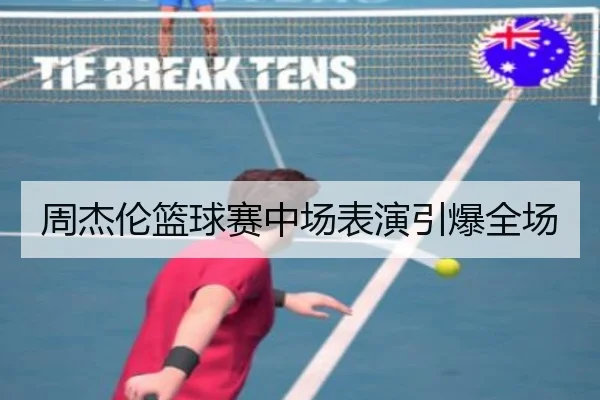 周杰伦篮球赛中场表演引爆全场